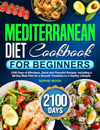 Mediterranean Diet Cookbook for Beginners: 2100 Days of Effortless, Quick and Flavorful Recipes. Including a 60-Day Meal Plan for a Smooth Transition to a Healthy Lifestyle