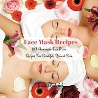 Face Mask Recipes: 60 Homemade Face Mask Recipes For Beautiful, Radiant Skin (Homemade Facial Masks) (Volume 1) 1534870997 Book Cover