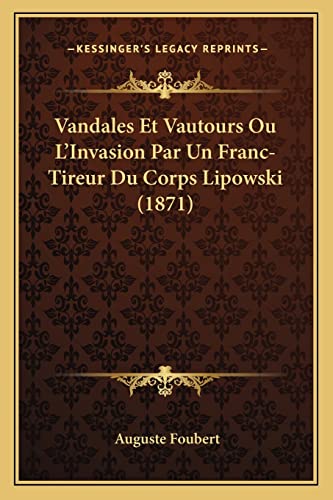 Vandales Et Vautours Ou L'Invasion Par Un Franc-Tireur Du Corps Lipowski (1871) (French Edition)
