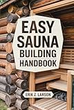 Easy Sauna Building Handbook: 12 Simple Steps to Design & Build Your Complete Home Steam Room (Sauna Building Guides, Band 2)