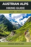 AUSTRIAN ALPS HIKING GUIDE 2026 – 2027: Epic Alpine Trails, Scenic Valleys, Crystal-Clear Lakes, and Hut-to-Hut Adventures Across Austria (EPIC TRAILS OF THE WORLD SERIES)