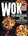 Wok Cookbook for Beginners: 300+ Traditional Chinese Recipes for Stir-Frying, Steaming, Deep-Frying, and Smoking with the Most Versatile Tool in the Kitchen