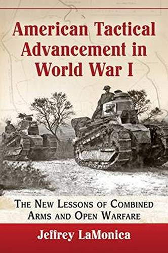 Jeffrey LaMonicaAmerican Tactical Advancement in World War I: The New Lessons of Combined Arms and Open Warfare