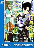 おはらい箱の天才付与術師は、辺境で悠々自適に暮らしたい～万能付与術で気付いたら辺境が世界最強の快適拠点になっていた～【分冊版】8巻 (グラストCOMICS)