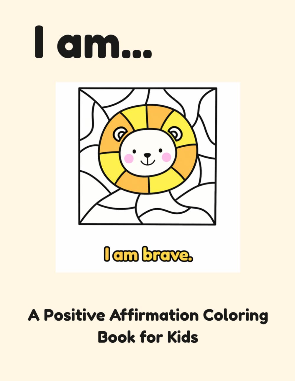I Am... A Positive Affirmation Coloring Book for Kids: Fun, Simple and Calming Designs to Build Confidence and Relax