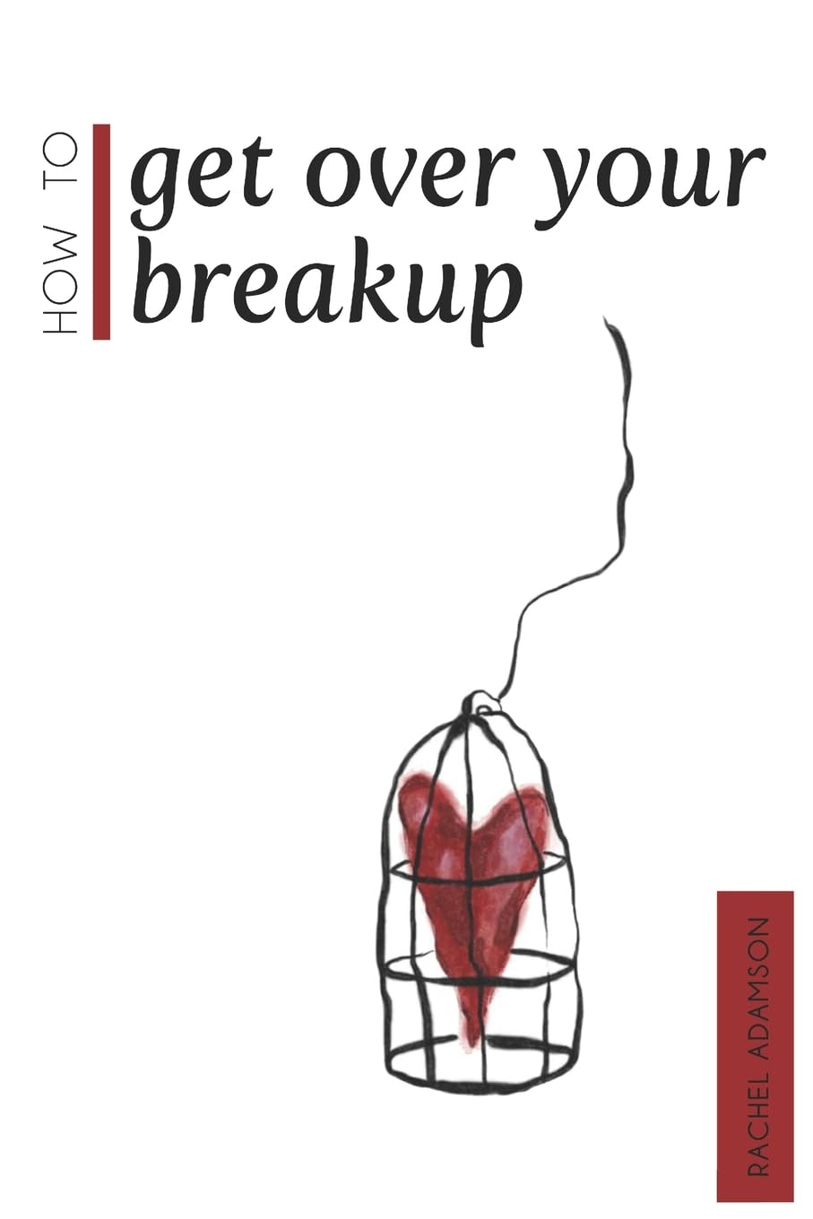 How To Get Over Your Breakup: The Definitive Guide To Recovering From A Breakup and Moving On With Life