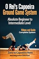 O Rei's Capoeira Ground Game System: Absolute Beginner to Intermediate Level 1530814219 Book Cover