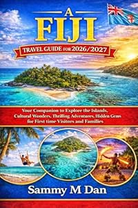A Fiji Travel Guide for 2026/2027: Your Companion to Explore the Islands, Cultural Wonders, Thrilling Adventures, Hidden Gems for First time Visitors and Families