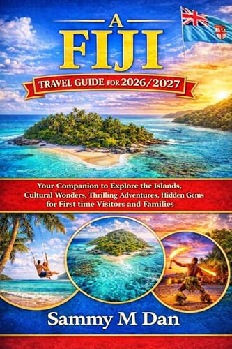 A Fiji Travel Guide for 2026/2027: Your Companion to Explore the Islands, Cultural Wonders, Thrilling Adventures, Hidden Gems for First time Visitors and Families