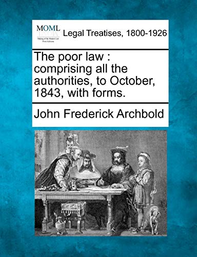 The poor law: comprising all the authorities, to October, 1843, with forms.