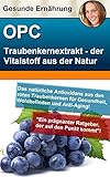  Traubenkernextrakt OPC – der gesunde Vitalstoff aus der Natur: Herstellung, Qualität, Reinheit, Wirkung, Anwendung