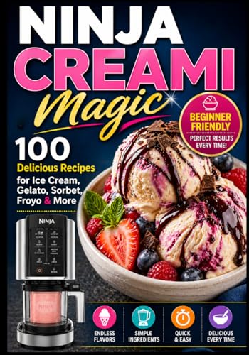Ninja Creami Magic: 100 Delicious Recipes for Ice Cream, Gelato, Sorbet, Froyo & More