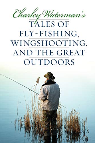 Charley Waterman's Tales of Fly-Fishing, Wingshooting, and the Great Outdoors