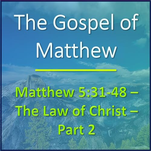 Matthew 5:31-48 - The Law of Christ, Part 2 - Verse-by-verse Bible Study