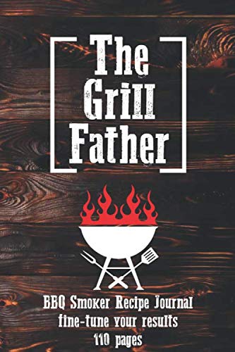 The Grill Father: BBQ Smoker Recipe Journal To Record Meats, Rubs, Cook Times and fine-tune your results | 110 pages | 6 x 9 inches