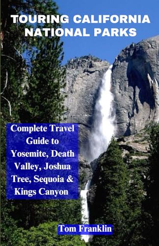 Touring California National Parks: Comprehensive Travel Guide to Yosemite, Death Valley, Joshua Tree, Sequoia & Kings Canyon