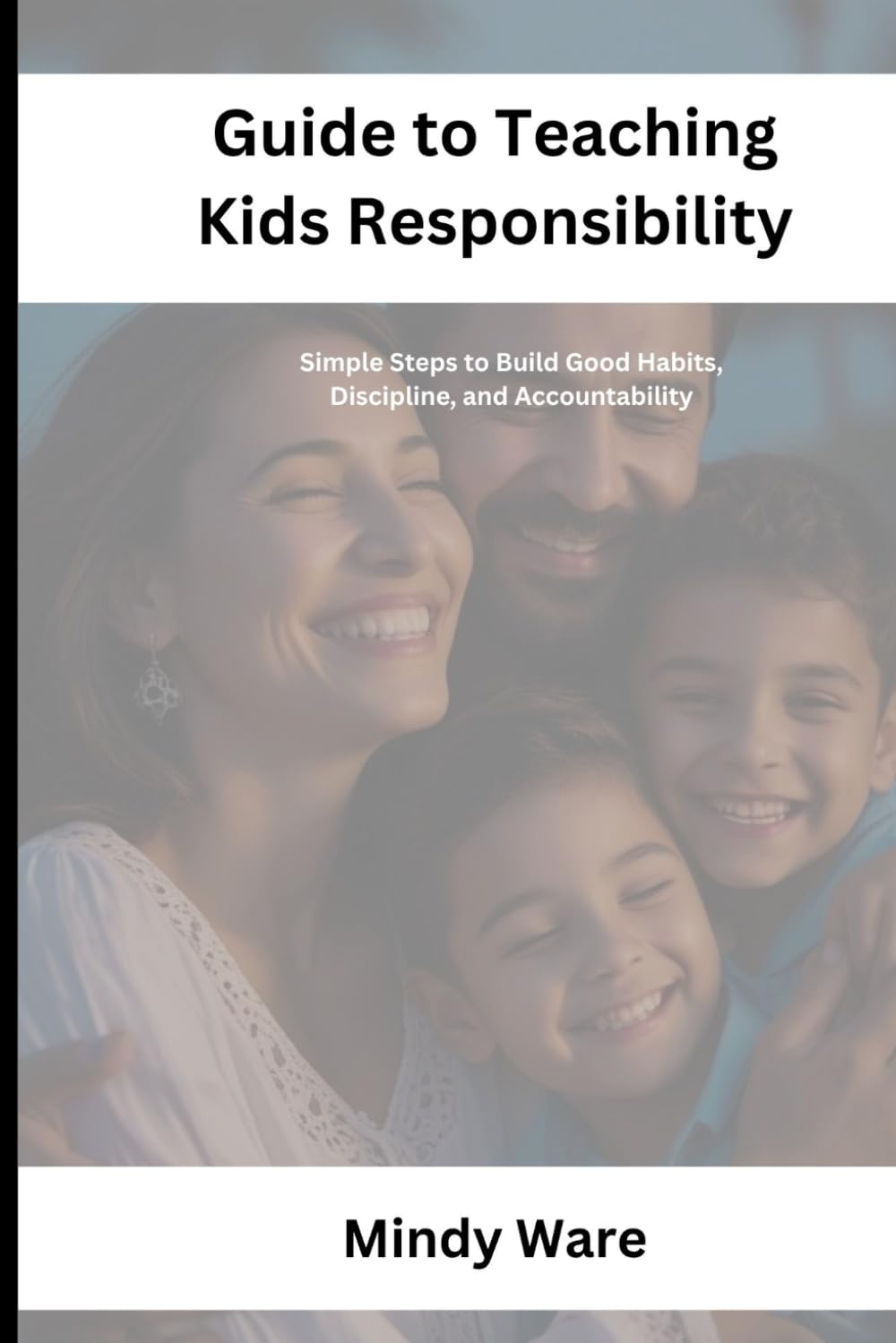 GUIDE TO TEACHING KIDS RESPONSIBILITY: Simple Steps to Build Good Habits, Discipline, and Accountability