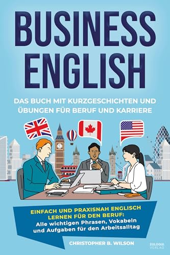 Business English – Das Buch mit Kurzgeschichten und Übungen für Beruf und Karriere: Einfach und praxisnah Englisch lernen für den Beruf: Alle ... Meetings, Präsentationen und Small Talk