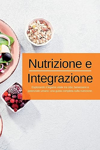 Nutrizione e Integrazione: Esplorando il legame vitale tra cibo, benessere e potenziale umano: una guida completa sulla nutrizione. (Italian Edition)