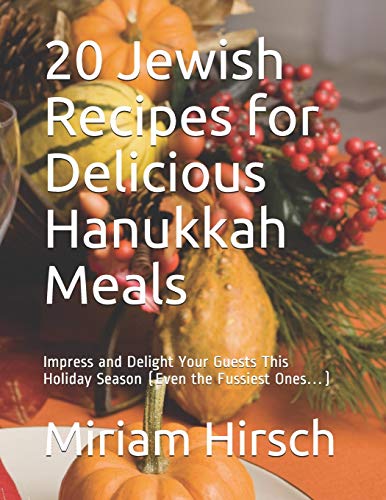 20 Jewish Recipes for Delicious Hanukkah Meals: Impress and Delight Your Guests This Holiday Season (Even the Fussiest Ones…)