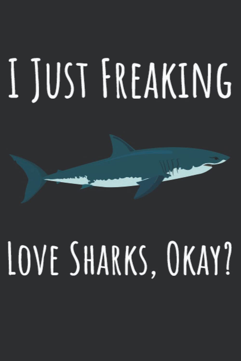 I Just Freaking Love Sharks, Okey?: Shark Gifts For Shark Lovers, 6x9 Journal To Write In, 120 Pages