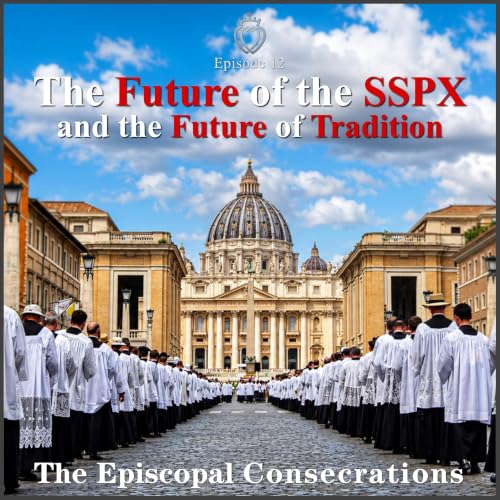 The Future of the SSPX and the Future of Tradition: Episcopal Consecrations #12