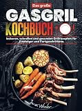 Das große Gasgrill Kochbuch: leckeren, schnellen und gesunden Grillrezepten für Einsteiger und Fortgeschrittene.