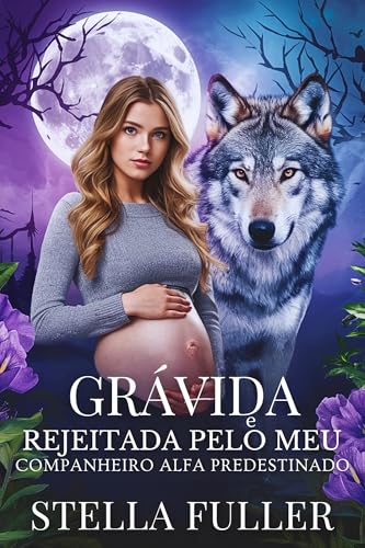 Grávida e rejeitada pelo meu companheiro alfa predestinado: Um romance picante de segunda chance após uma gravidez rejeitada - Fuller, Stella 