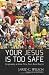 Your Jesus Is Too Safe: Outgrowing a Drive-Thru, Feel-Good Savior