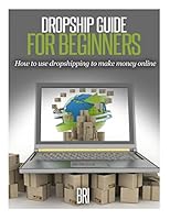 Dropship Guide for Beginners: How to Use Dropshipping to Make Money Online 1512061832 Book Cover