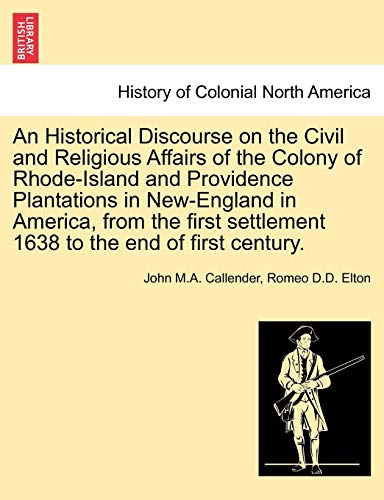 An Historical Discourse on the Civil and Religious Affairs of the Colony of Rhode-Island and Providence Plantations in New-England in America, from ... Settlement 1638 to the End of First Century.