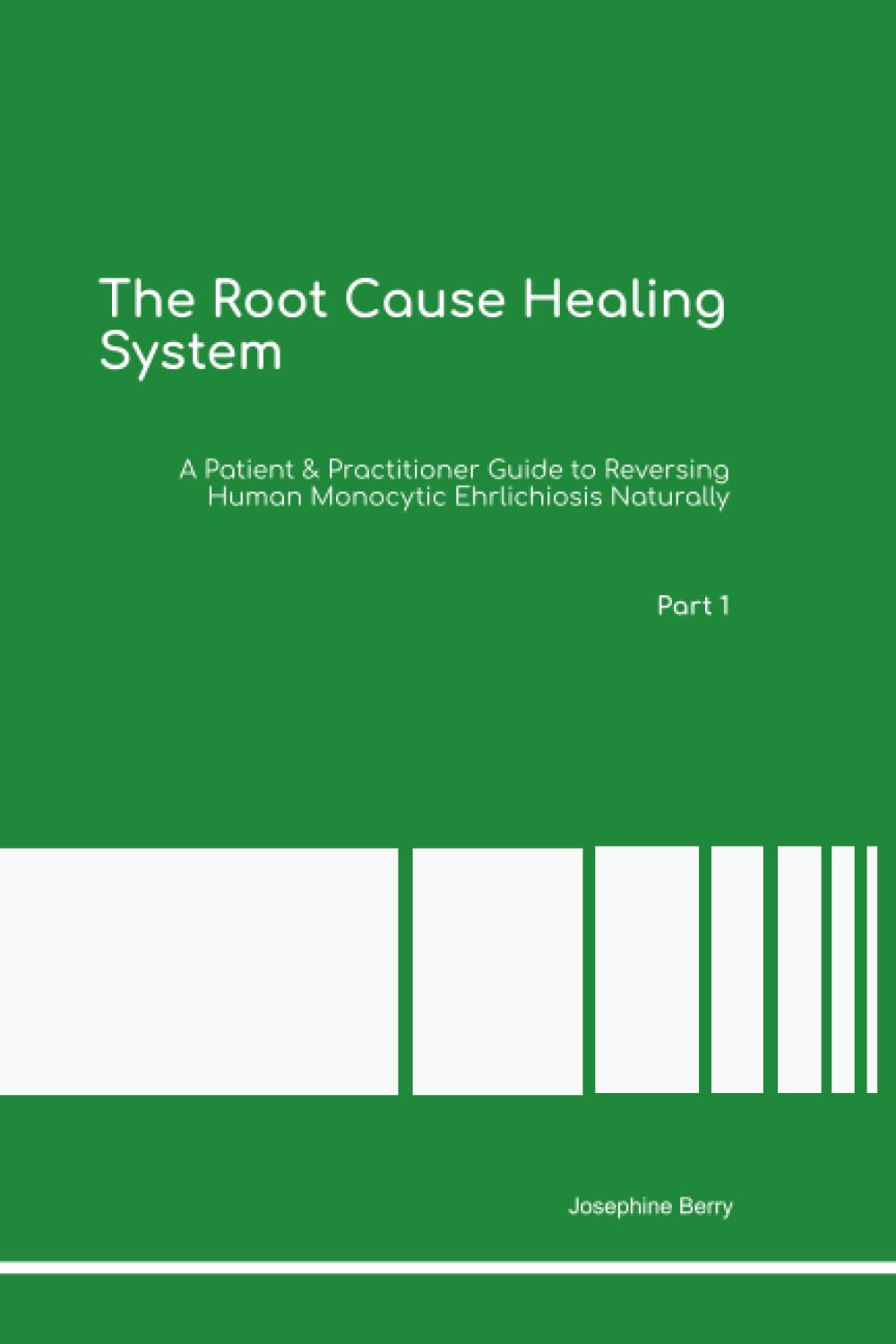 The Root Cause Healing System A Patient & Practitioner Guide to Reversing Human Monocytic Ehrlichiosis Naturally Part 1