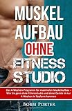  Muskelaufbau ohne Fitnessstudio: Das 4-Wochen-Programm für maximalen Muskelaufbau - Wie Sie ganz ohne Fitnessstudio und ohne Geräte in nur 4 Wochen in Topform kommen