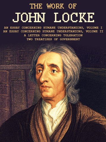 The Work of John Locke: An Essay Concerning Humane Understanding, Volume I, An Essay Concerning Humane Understanding, Volume II, A Letter Concerning Toleration, Two Treatises of Government