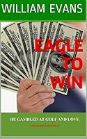 EAGLE TO WIN: HE GAMBLED AT GOLF AND LOVE 1693910624 Book Cover