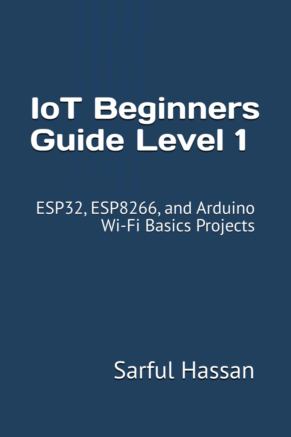 IoT Beginners Guide Level 1: ESP32, ESP8266, and Arduino Wi-Fi Basics Projects