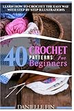 Crochet: 40 Crochet Patterns for Beginners: Learn How to Crochet the Easy Way with Step by Step Illustrations (Knitting, Sewing, Quilting)