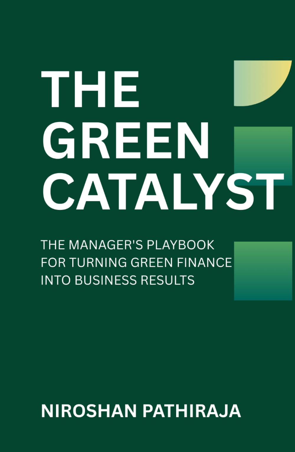 THE GREEN CATALYST: THE MANAGER'S PLAYBOOK FOR TURNING GREEN FINANCE INTO BUSINESS RESULTS (Finance with Purpose)