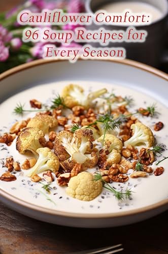 Cauliflower Comfort: 96 Soup Recipes for Every Season