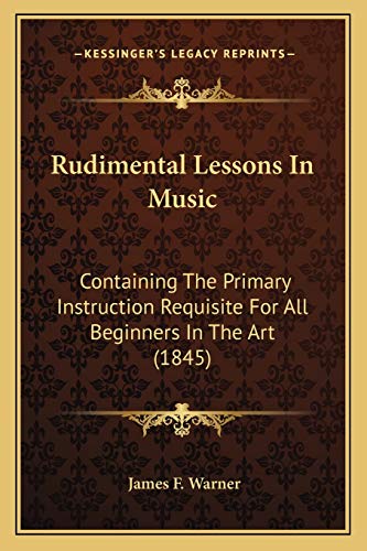 Rudimental Lessons In Music: Containing The Primary Instruction Requisite For All Beginners In The Art (1845)