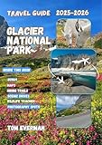 Glacier National Park Travel Guide 2025-2026 (Full Colour): Explore Hidden Gems, Scenic Drives, Wildlife Encounters, Epic Trails and Unforgettable Adventures in Montana’s Wild North