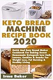 Keto Bread Machine Recipe Book 2020: Quick And Easy Bread Maker Cookbook For Baking Sweet Homemade Ketogenic Low Carb Loaves, Cookies & Snacks For Weight Loss, Fat Burning & Healthy Living