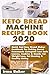 Keto Bread Machine Recipe Book 2020: Quick And Easy Bread Maker Cookbook For Baking Sweet Homemade Ketogenic Low Carb Loaves, Cookies & Snacks For Weight Loss, Fat Burning & Healthy Living