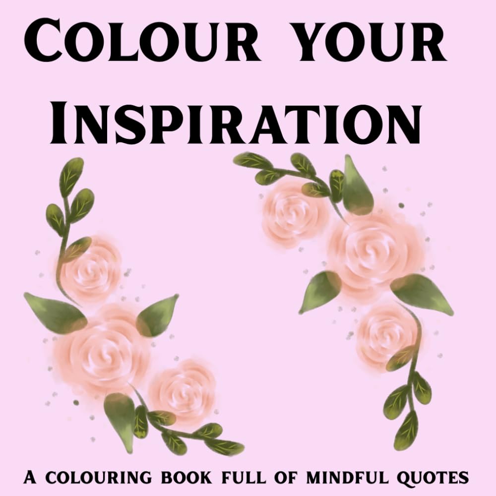 Colour Your Inspiration- a colouring book full of mindful quotes: Uplifting words, stress-relieving designs and mindful colouring for creativity and calm