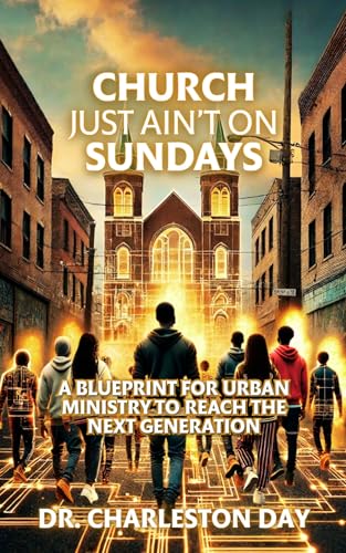 Church Just Ain't on Sundays: A Blueprint for Urban Ministry to Reach the Next Generation