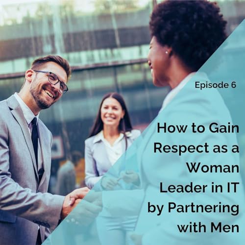 6: How to Gain Respect as a Woman Leader in IT by Partnering with Men