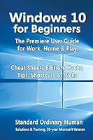 Windows 10 for Beginners. the Premiere User Guide for Work, Home & Play.: Cheat Sheets Edition: Hacks, Tips, Shortcuts & Tricks. 1517077087 Book Cover