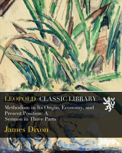Methodism in Its Origin, Economy, and Present Position: A Sermon in Three Parts