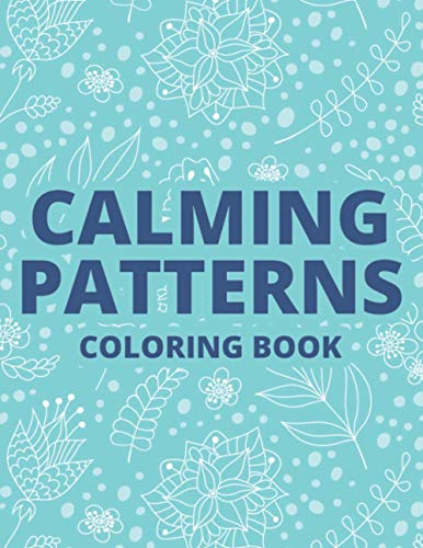 Calming Patterns Coloring Book: Relaxing Art Therapy For Adults, Floral Illustrations And Intricate Designs And Patterns To Color
