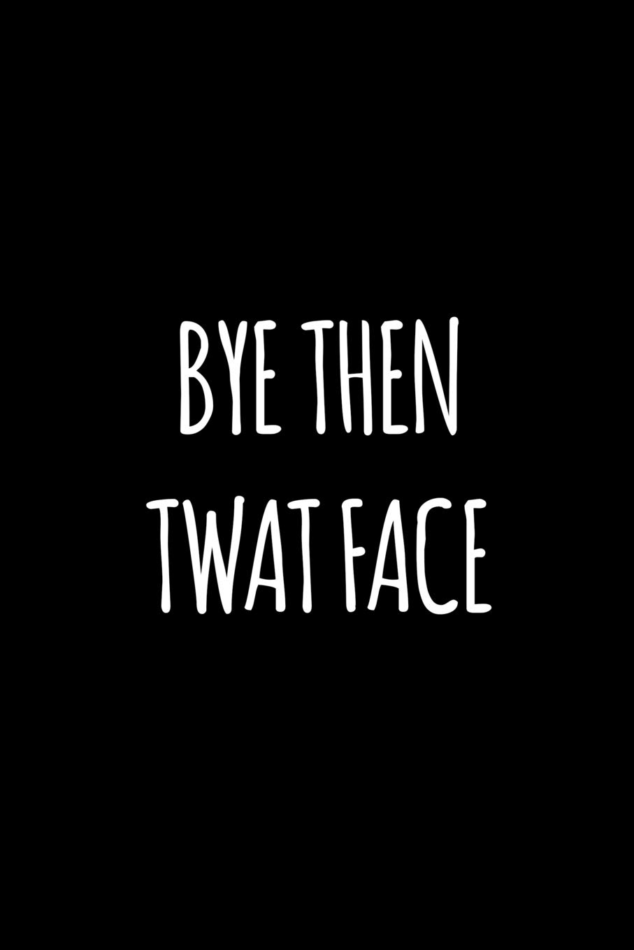 Bye then twat face: Funny gift for coworker / colleague that is leaving for a new job. Show them how much you will miss him or her.